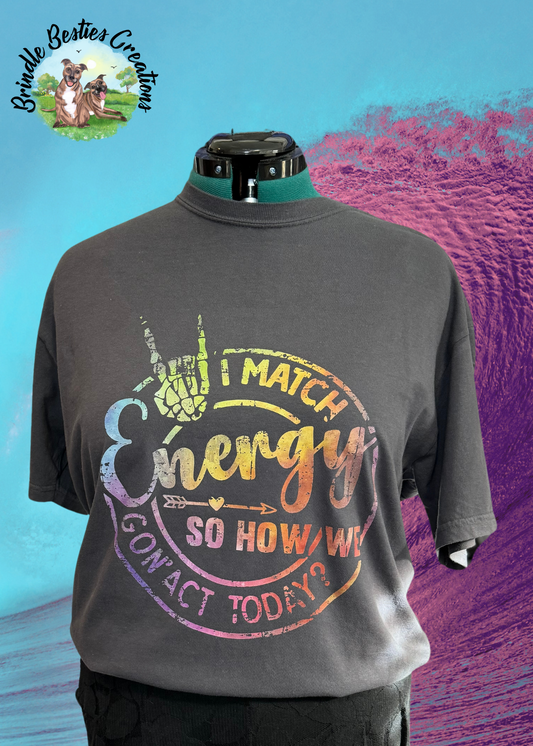 I match energy so how are we goin' act today -  Full Color Shirt